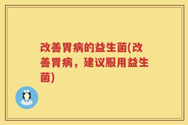 改善胃病的益生菌(改善胃病，建议服用益生菌)
