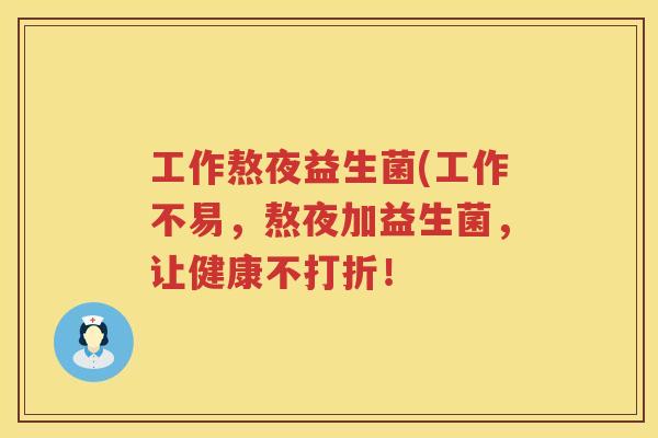 工作熬夜益生菌(工作不易，熬夜加益生菌，让健康不打折！