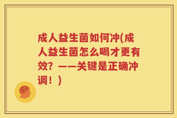 成人益生菌如何冲(成人益生菌怎么喝才更有效？——关键是正确冲调！)