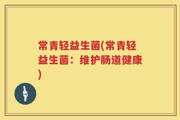 常青轻益生菌(常青轻益生菌：维护肠道健康)