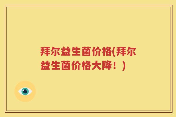 拜尔益生菌价格(拜尔益生菌价格大降！)