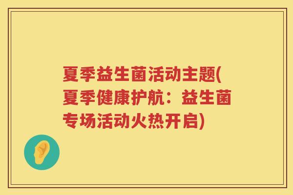 夏季益生菌活动主题(夏季健康护航：益生菌专场活动火热开启)