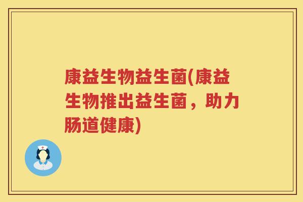 康益生物益生菌(康益生物推出益生菌，助力肠道健康)