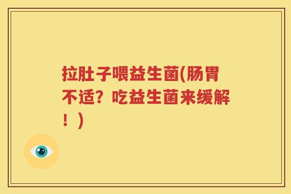 拉肚子喂益生菌(肠胃不适？吃益生菌来缓解！)