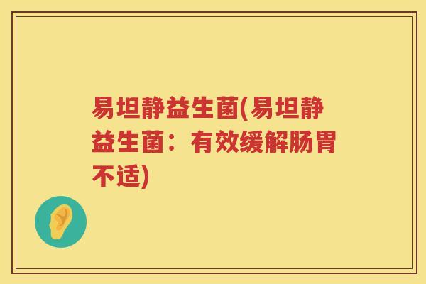易坦静益生菌(易坦静益生菌：有效缓解肠胃不适)