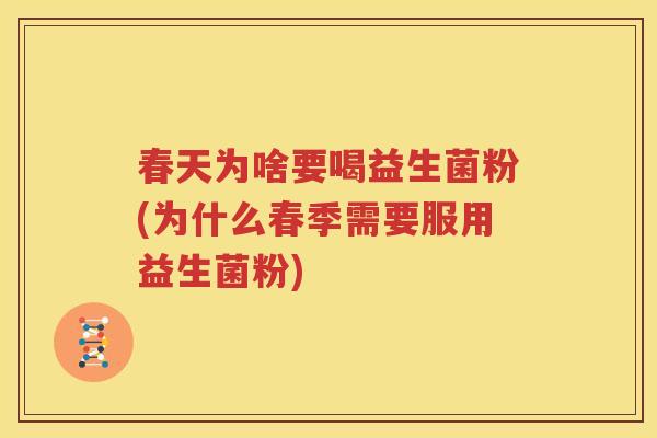 春天为啥要喝益生菌粉(为什么春季需要服用益生菌粉)