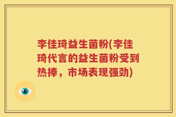 李佳琦益生菌粉(李佳琦代言的益生菌粉受到热捧，市场表现强劲)