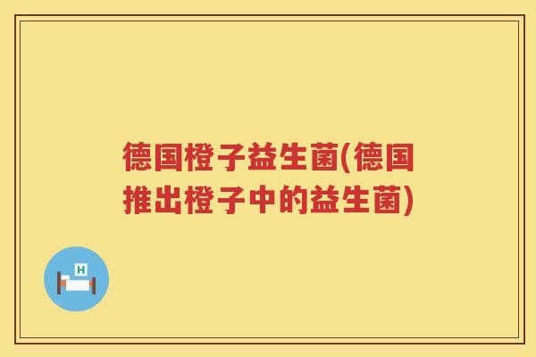 德国橙子益生菌(德国推出橙子中的益生菌)