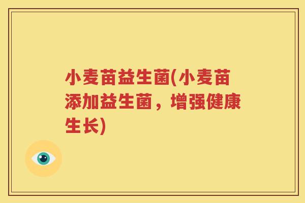 小麦苗益生菌(小麦苗添加益生菌，增强健康生长)