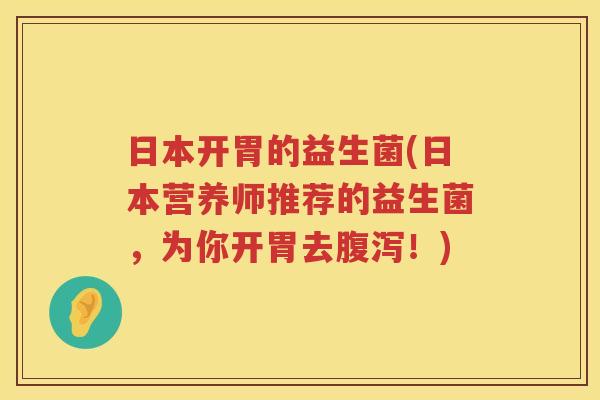 日本开胃的益生菌(日本营养师推荐的益生菌，为你开胃去腹泻！)