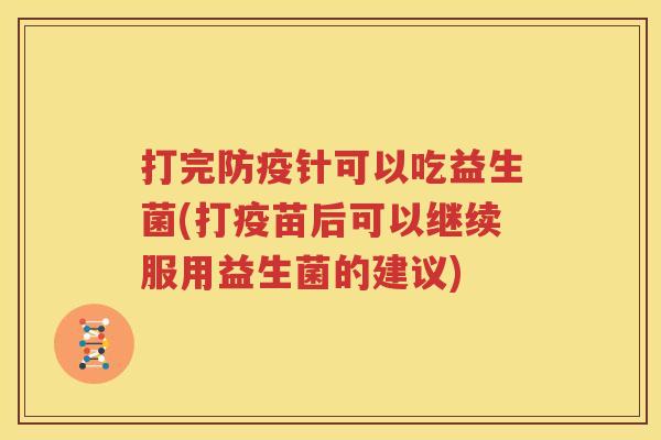 打完防疫针可以吃益生菌(打疫苗后可以继续服用益生菌的建议)