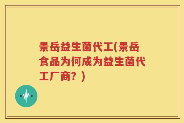 景岳益生菌代工(景岳食品为何成为益生菌代工厂商？)