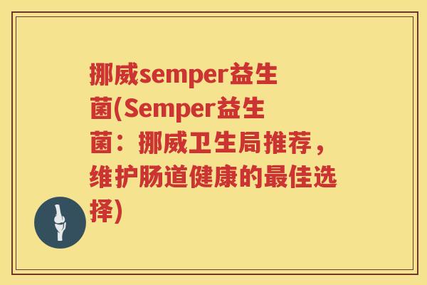 挪威semper益生菌(Semper益生菌：挪威卫生局推荐，维护肠道健康的最佳选择)