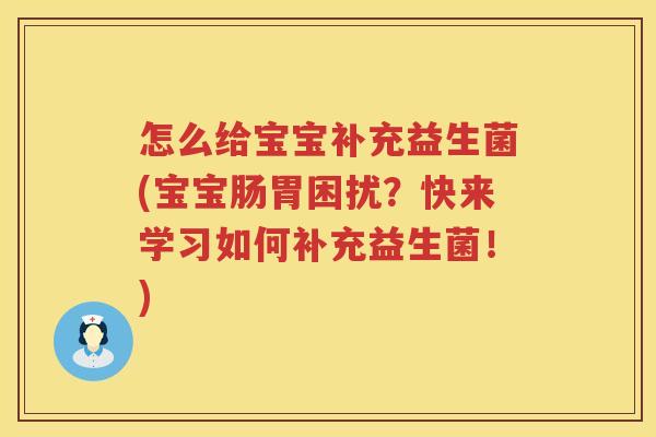 怎么给宝宝补充益生菌(宝宝肠胃困扰？快来学习如何补充益生菌！)
