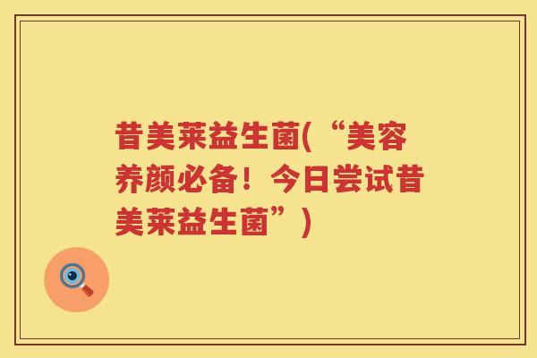 昔美莱益生菌(“美容养颜必备！今日尝试昔美莱益生菌”)