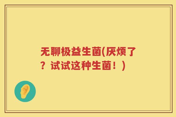 无聊极益生菌(厌烦了？试试这种生菌！)