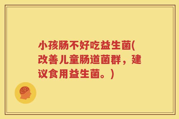 小孩肠不好吃益生菌(改善儿童肠道菌群，建议食用益生菌。)