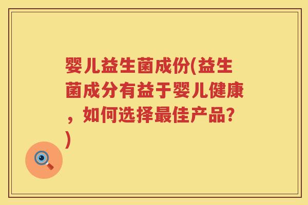 婴儿益生菌成份(益生菌成分有益于婴儿健康，如何选择最佳产品？)
