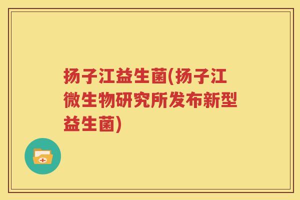扬子江益生菌(扬子江微生物研究所发布新型益生菌)