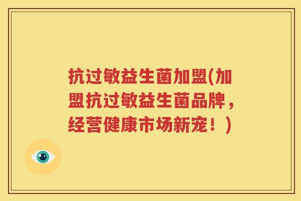 抗过敏益生菌加盟(加盟抗过敏益生菌品牌，经营健康市场新宠！)