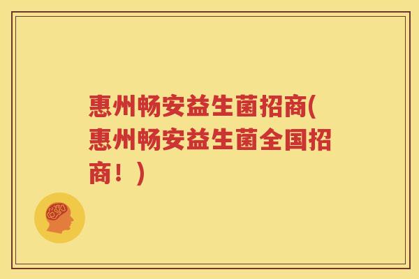 惠州畅安益生菌招商(惠州畅安益生菌全国招商！)