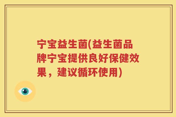 宁宝益生菌(益生菌品牌宁宝提供良好保健效果，建议循环使用)