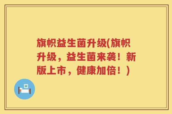 旗帜益生菌升级(旗帜升级，益生菌来袭！新版上市，健康加倍！)