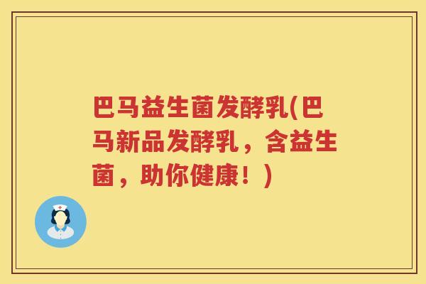 巴马益生菌发酵乳(巴马新品发酵乳，含益生菌，助你健康！)
