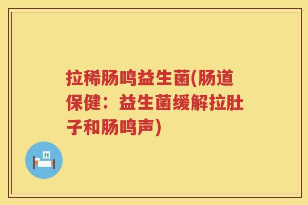 拉稀肠鸣益生菌(肠道保健：益生菌缓解拉肚子和肠鸣声)