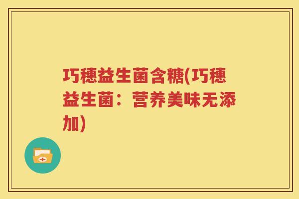 巧穗益生菌含糖(巧穗益生菌：营养美味无添加)