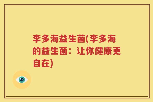 李多海益生菌(李多海的益生菌：让你健康更自在)