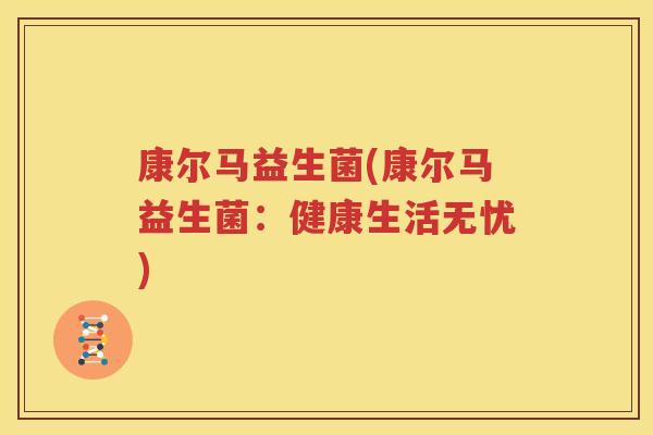 康尔马益生菌(康尔马益生菌：健康生活无忧)