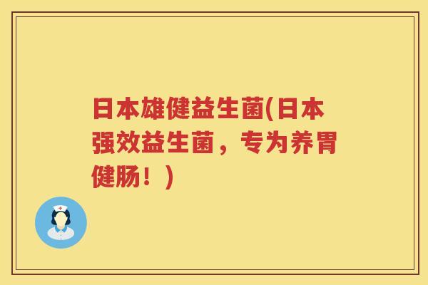 日本雄健益生菌(日本强效益生菌，专为养胃健肠！)