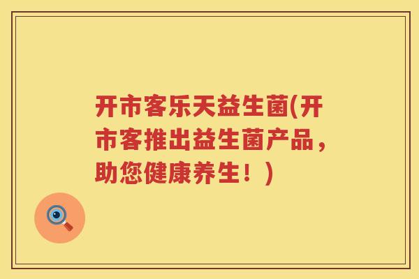 开市客乐天益生菌(开市客推出益生菌产品，助您健康养生！)