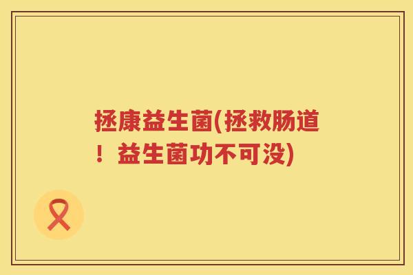 拯康益生菌(拯救肠道！益生菌功不可没)