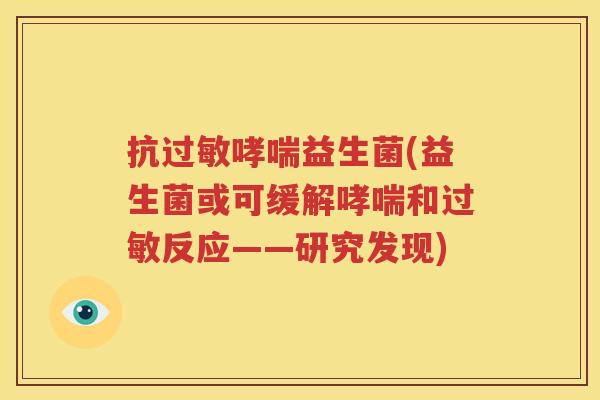 抗过敏哮喘益生菌(益生菌或可缓解哮喘和过敏反应——研究发现)