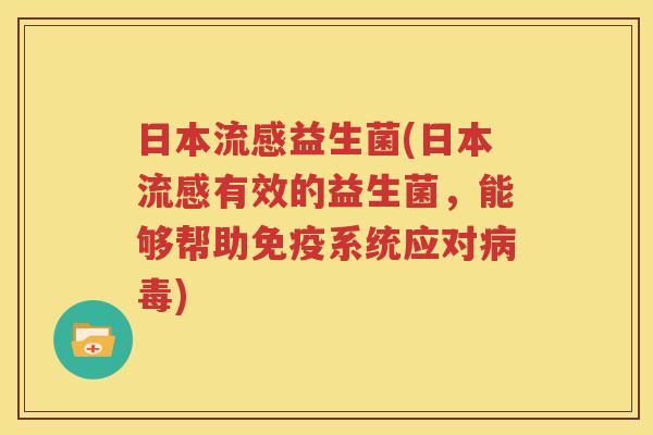 日本流感益生菌(日本流感有效的益生菌，能够帮助免疫系统应对病毒)