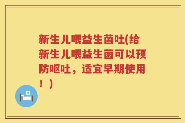 新生儿喂益生菌吐(给新生儿喂益生菌可以预防呕吐，适宜早期使用！)