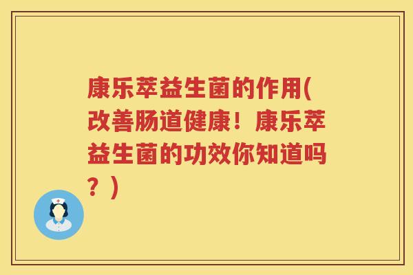 康乐萃益生菌的作用(改善肠道健康！康乐萃益生菌的功效你知道吗？)