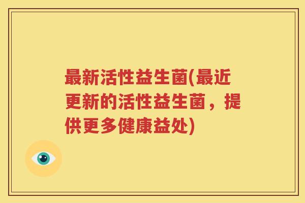 最新活性益生菌(最近更新的活性益生菌，提供更多健康益处)