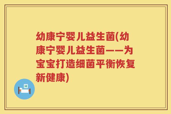 幼康宁婴儿益生菌(幼康宁婴儿益生菌——为宝宝打造细菌平衡恢复新健康)