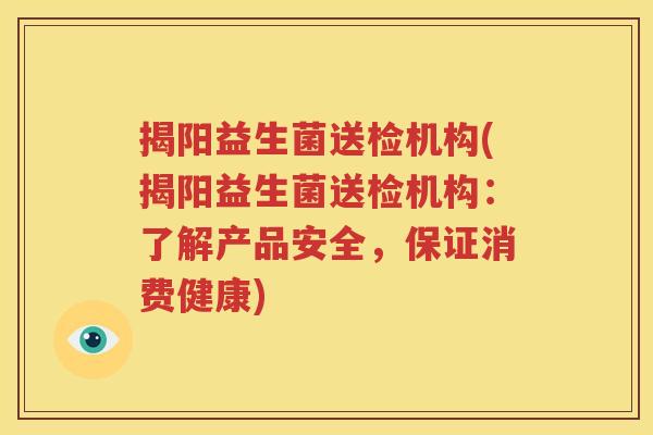 揭阳益生菌送检机构(揭阳益生菌送检机构：了解产品安全，保证消费健康)