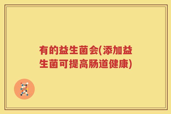 有的益生菌会(添加益生菌可提高肠道健康)