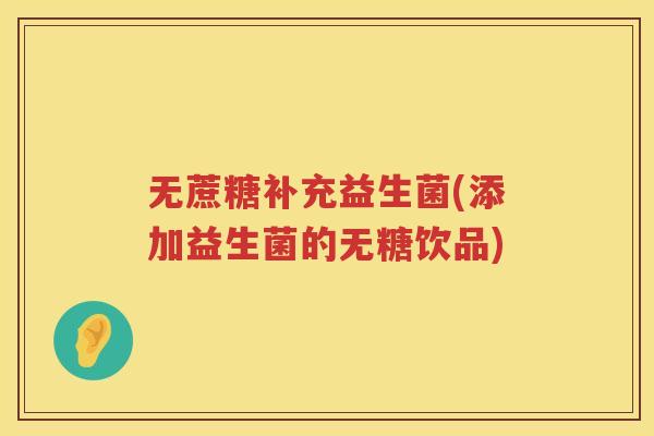 无蔗糖补充益生菌(添加益生菌的无糖饮品)