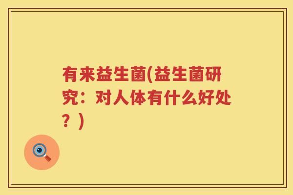 有来益生菌(益生菌研究：对人体有什么好处？)