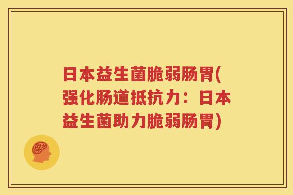 日本益生菌脆弱肠胃(强化肠道抵抗力：日本益生菌助力脆弱肠胃)