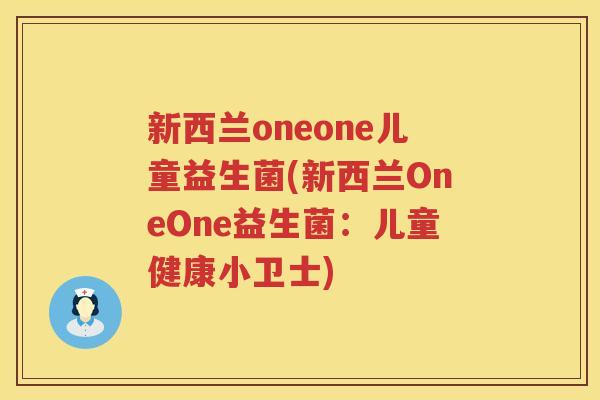 新西兰oneone儿童益生菌(新西兰OneOne益生菌：儿童健康小卫士)