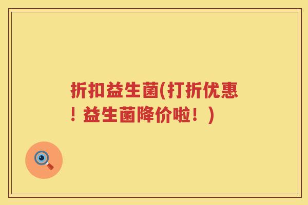 折扣益生菌(打折优惠! 益生菌降价啦！)