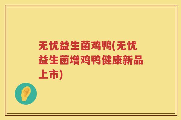 无忧益生菌鸡鸭(无忧益生菌增鸡鸭健康新品上市)
