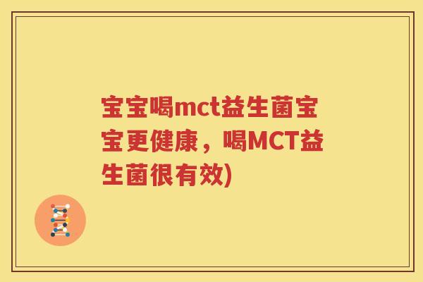 宝宝喝mct益生菌宝宝更健康，喝MCT益生菌很有效)